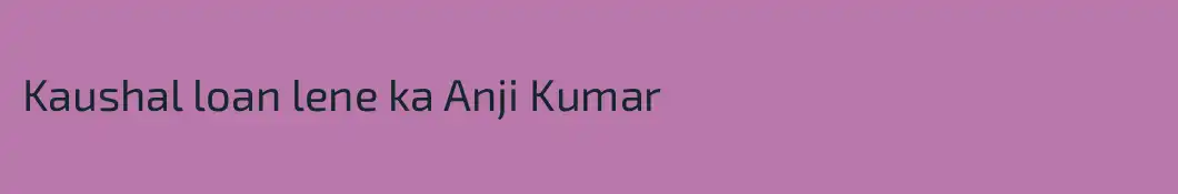 Kaushal loan lene ka Anji Kumar
